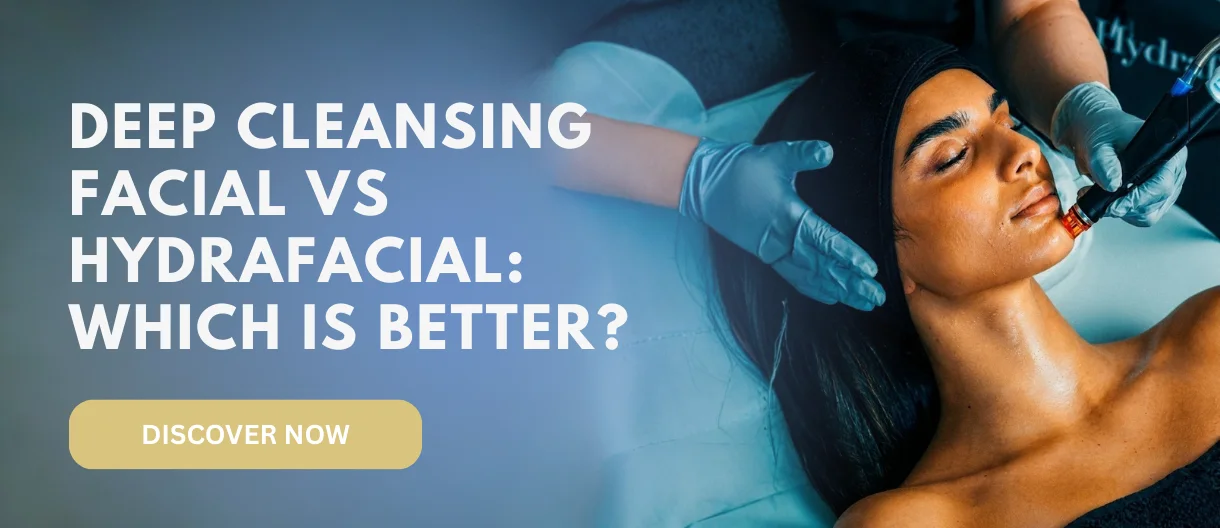 Deep Cleansing Facial vs HydraFacial: Which Is Better?
